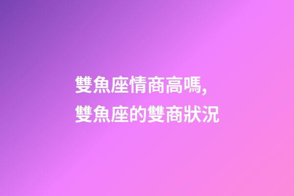 雙魚座情商高嗎,雙魚座的雙商狀況-第1張-觀點-玄機派