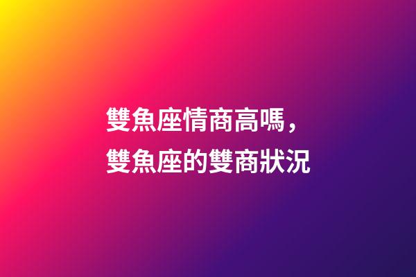 雙魚座情商高嗎，雙魚座的雙商狀況-第1張-觀點-玄機派