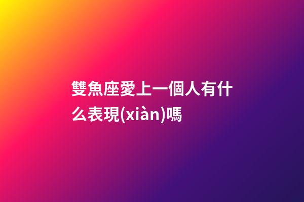 雙魚座愛上一個人有什么表現(xiàn)嗎-第1張-星座運勢-玄機派