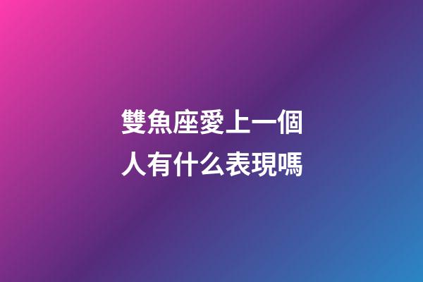 雙魚座愛上一個人有什么表現嗎-第1張-星座運勢-玄機派