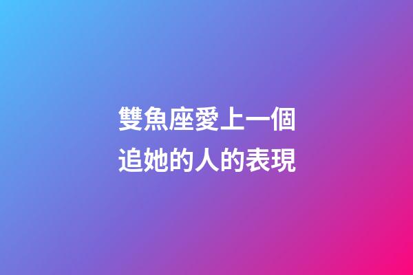 雙魚座愛上一個追她的人的表現-第1張-星座運勢-玄機派