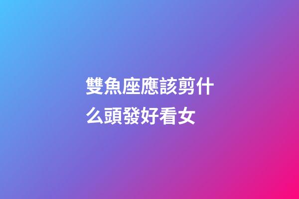 雙魚座應該剪什么頭發好看女-第1張-星座運勢-玄機派