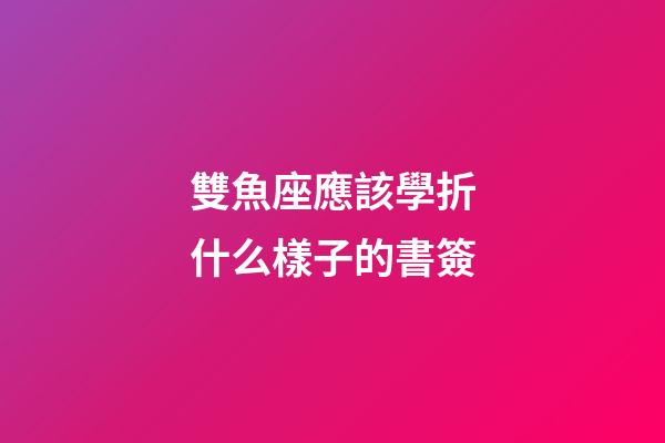 雙魚座應該學折什么樣子的書簽