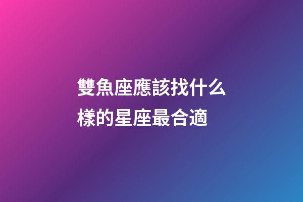 雙魚座應該找什么樣的星座最合適-第1張-星座運勢-玄機派