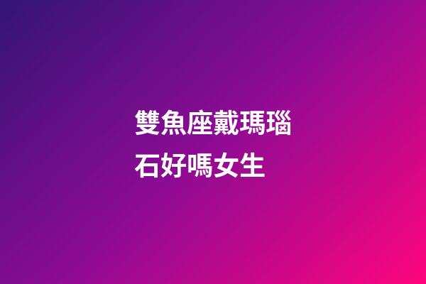 雙魚座戴瑪瑙石好嗎女生-第1張-星座運勢-玄機派