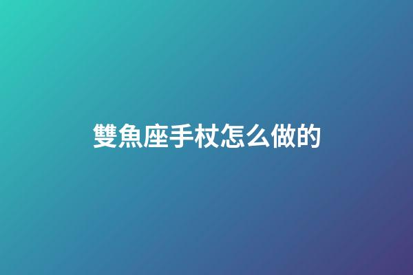雙魚座手杖怎么做的-第1張-星座運勢-玄機派