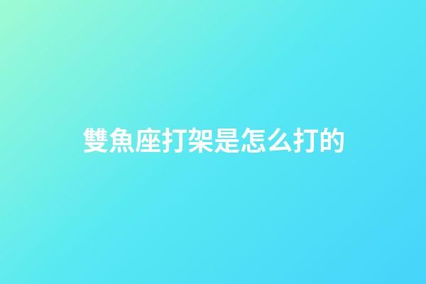 雙魚座打架是怎么打的-第1張-星座運勢-玄機派