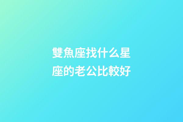 雙魚座找什么星座的老公比較好-第1張-星座運勢-玄機派