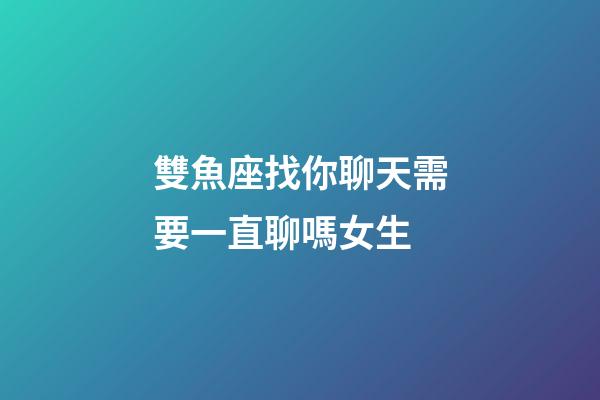 雙魚座找你聊天需要一直聊嗎女生-第1張-星座運(yùn)勢-玄機(jī)派