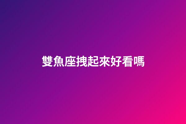 雙魚座拽起來好看嗎-第1張-星座運勢-玄機派