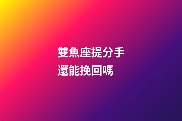 雙魚座提分手還能挽回嗎-第1張-星座運勢-玄機派
