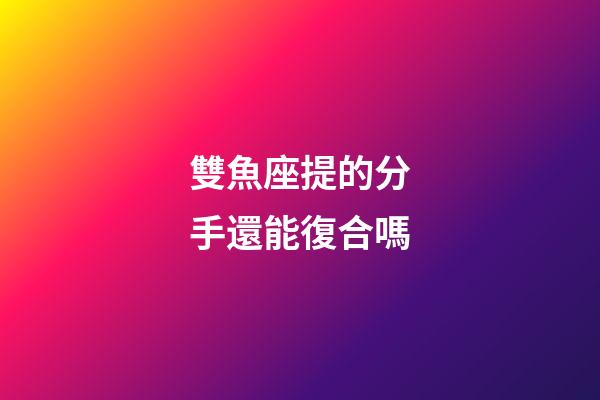 雙魚座提的分手還能復合嗎