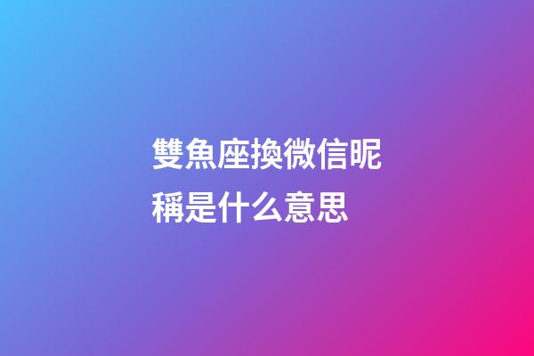 雙魚座換微信昵稱是什么意思-第1張-星座運(yùn)勢-玄機(jī)派