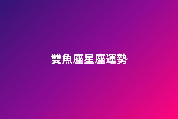 雙魚座星座運勢-第1張-星座運勢-玄機派