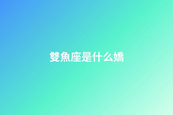 雙魚座是什么嬌-第1張-星座運勢-玄機派