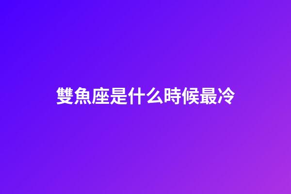 雙魚座是什么時候最冷-第1張-星座運勢-玄機派