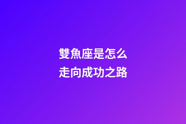 雙魚座是怎么走向成功之路-第1張-星座運勢-玄機派