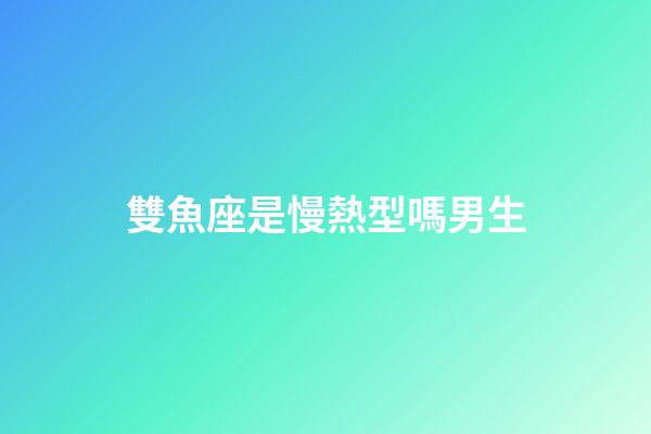 雙魚座是慢熱型嗎男生-第1張-星座運勢-玄機(jī)派