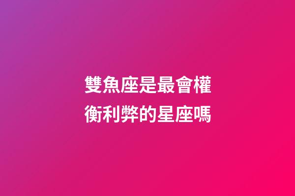 雙魚座是最會權衡利弊的星座嗎-第1張-星座運勢-玄機派