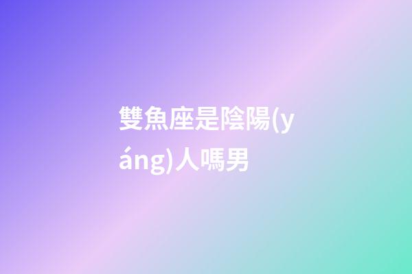 雙魚座是陰陽(yáng)人嗎男