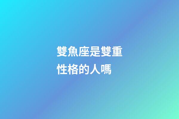 雙魚座是雙重性格的人嗎-第1張-星座運勢-玄機派