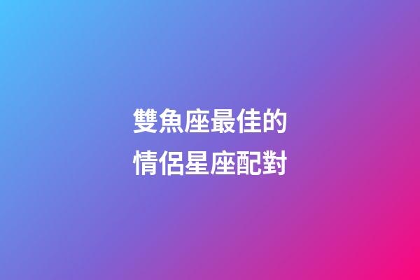 雙魚座最佳的情侶星座配對-第1張-星座運勢-玄機派