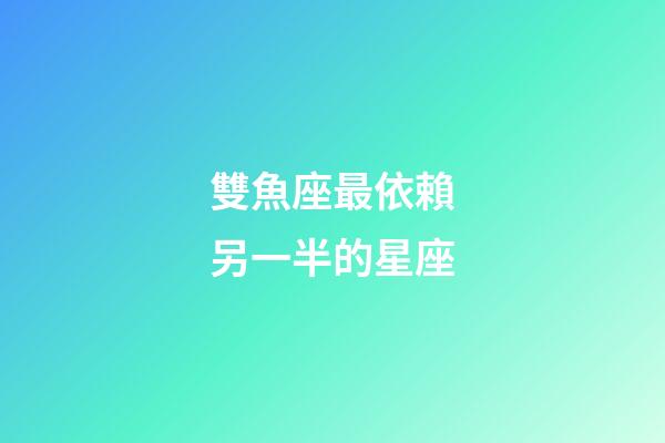 雙魚座最依賴另一半的星座-第1張-星座運勢-玄機派
