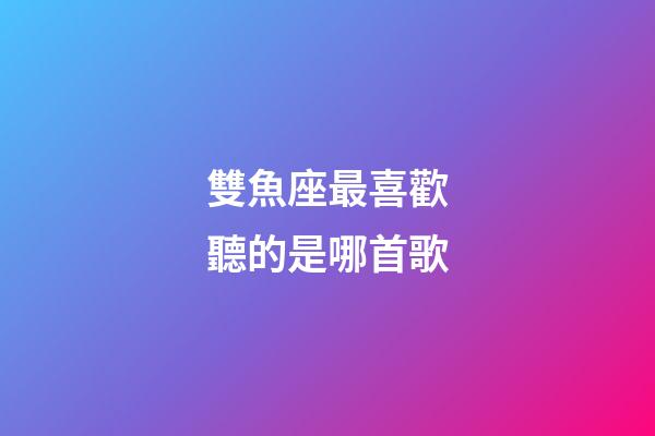 雙魚座最喜歡聽的是哪首歌-第1張-星座運勢-玄機派