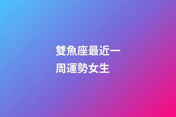 雙魚座最近一周運勢女生-第1張-星座運勢-玄機派