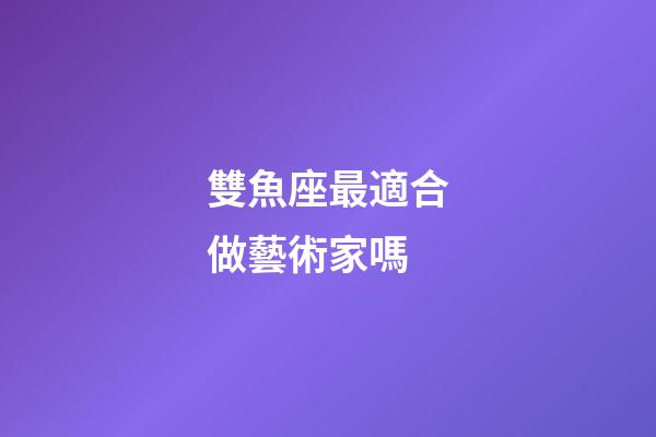 雙魚座最適合做藝術家嗎-第1張-星座運勢-玄機派