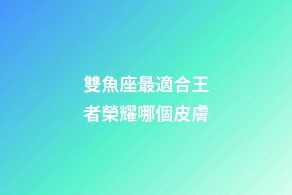 雙魚座最適合王者榮耀哪個皮膚
