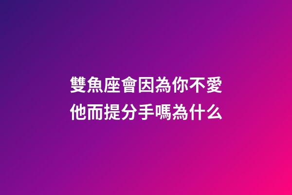雙魚座會因為你不愛他而提分手嗎為什么-第1張-星座運勢-玄機派