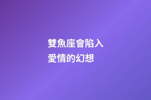 雙魚座會陷入愛情的幻想-第1張-星座運勢-玄機派