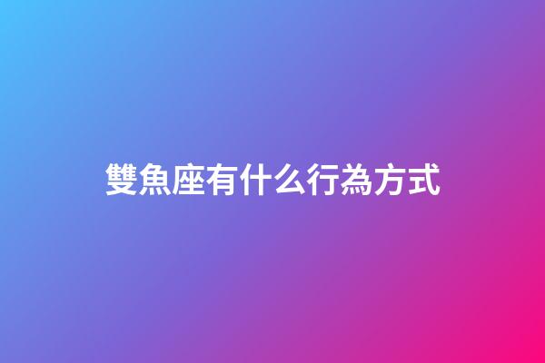 雙魚座有什么行為方式-第1張-星座運勢-玄機派