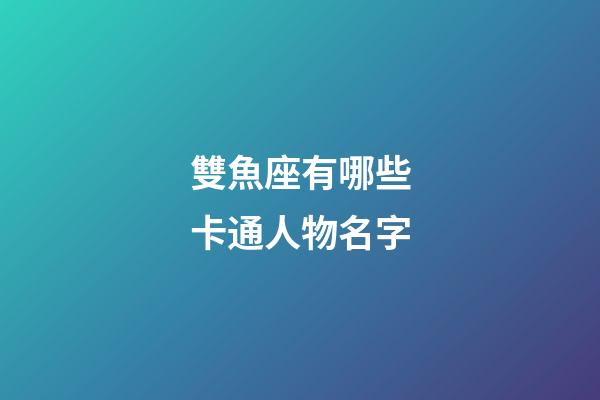 雙魚座有哪些卡通人物名字-第1張-星座運勢-玄機派