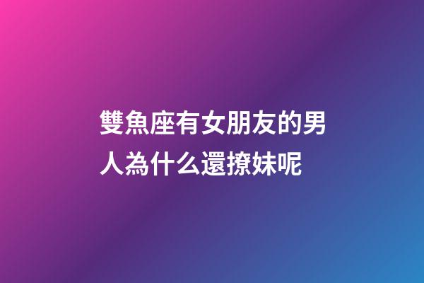 雙魚座有女朋友的男人為什么還撩妹呢-第1張-星座運勢-玄機派