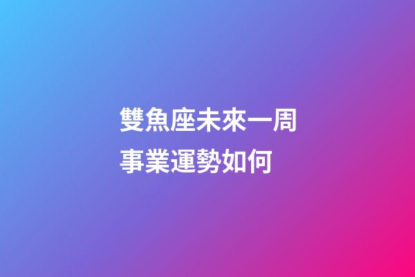 雙魚座未來一周事業運勢如何-第1張-星座運勢-玄機派