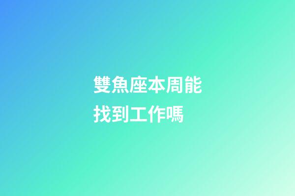 雙魚座本周能找到工作嗎-第1張-星座運勢-玄機派