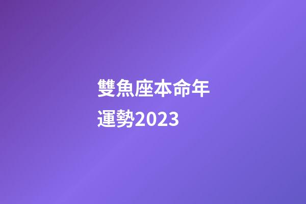 雙魚座本命年運勢2023-第1張-星座運勢-玄機派