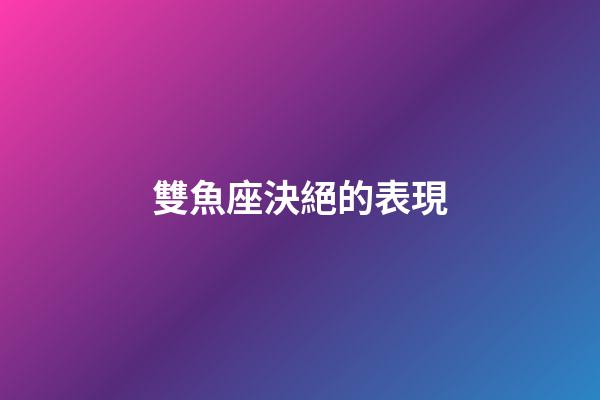 雙魚座決絕的表現-第1張-星座運勢-玄機派