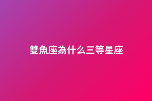 雙魚座為什么三等星座-第1張-星座運勢-玄機派
