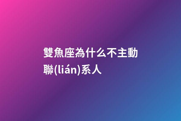雙魚座為什么不主動聯(lián)系人-第1張-星座運勢-玄機派