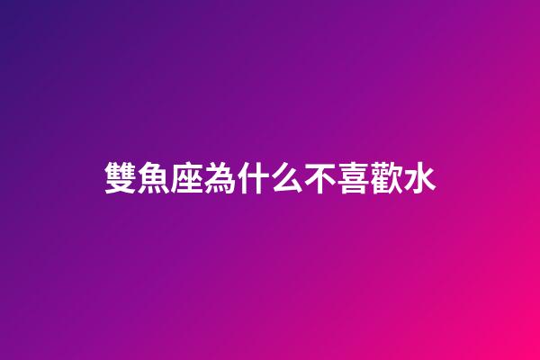 雙魚座為什么不喜歡水-第1張-星座運(yùn)勢-玄機(jī)派