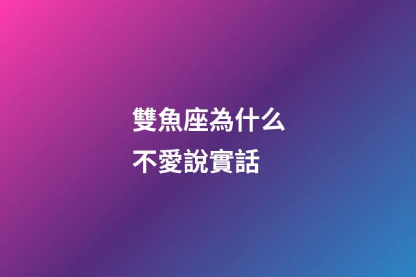 雙魚座為什么不愛說實話-第1張-星座運勢-玄機派