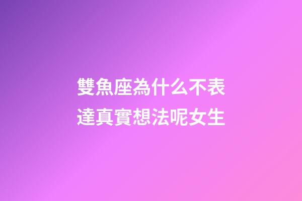 雙魚座為什么不表達真實想法呢女生-第1張-星座運勢-玄機派