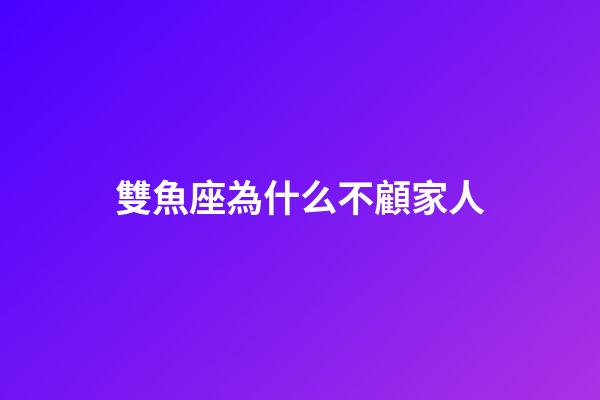 雙魚座為什么不顧家人-第1張-星座運勢-玄機派