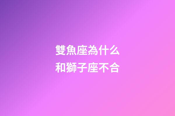 雙魚座為什么和獅子座不合-第1張-星座運勢-玄機派