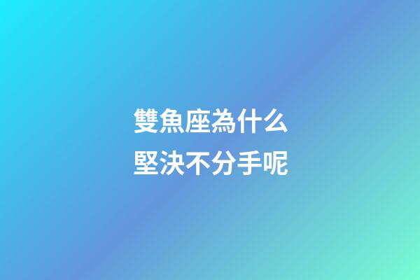 雙魚座為什么堅決不分手呢-第1張-星座運勢-玄機派