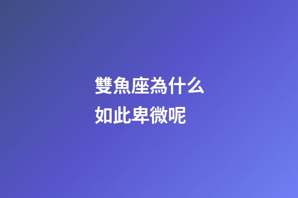 雙魚座為什么如此卑微呢-第1張-星座運勢-玄機派