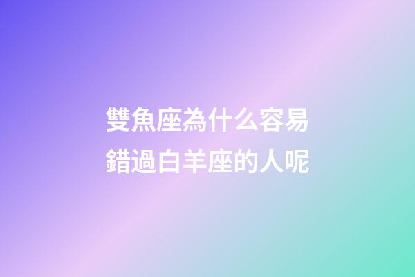 雙魚座為什么容易錯過白羊座的人呢-第1張-星座運勢-玄機派